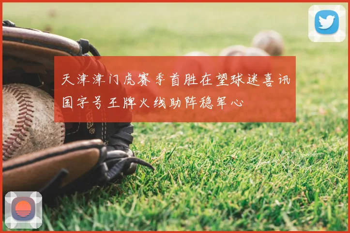 天津津门虎赛季首胜在望球迷喜讯国字号王牌火线助阵稳军心