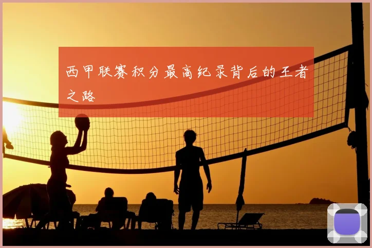 西甲联赛积分最高纪录背后的王者之路