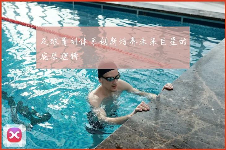足球青训体系创新培养未来巨星的底层逻辑